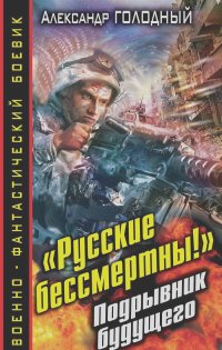 Александр Голодный - "Русские бессмертны!" Подрывник будущего