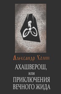 Александр Холин - Ахашверош, или Приключения Вечного Жида