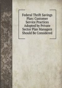 Federal Thrift Savings Plan: Customer Service Practices Adopted by Private Sector Plan Managers Should Be Considered