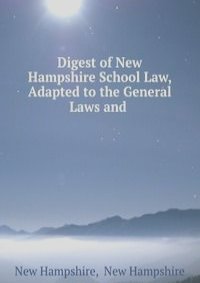Digest of New Hampshire School Law, Adapted to the General Laws and .
