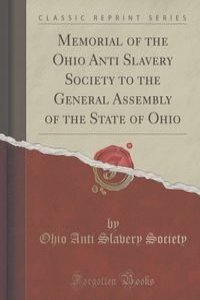 Memorial of the Ohio Anti Slavery Society to the General Assembly of the State of Ohio (Classic Reprint)