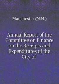 Annual Report of the Committee on Finance on the Receipts and Expenditures of the City of .