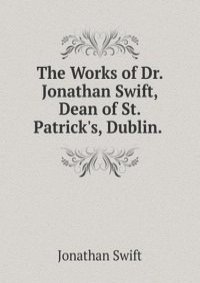The Works of Dr. Jonathan Swift, Dean of St. Patrick's, Dublin. .
