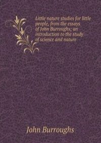 Little nature studies for little people, from the essays of John Burroughs; an introduction to the study of science and nature