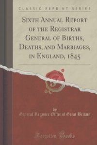 Sixth Annual Report of the Registrar General of Births, Deaths, and Marriages, in England, 1845 (Classic Reprint)