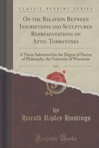 On the Relation Between Inscriptions and Sculptured Representations on Attic Tombstones, Vol. 1