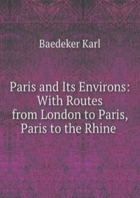 Paris and Its Environs: With Routes from London to Paris, Paris to the Rhine .