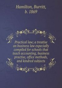 Practical law; a treatise on business law especially compiled for schools that teach accounting, business practise, office methods, and kindred subjects