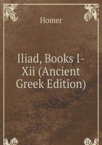 Iliad, Books I-Xii (Ancient Greek Edition)