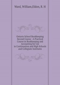 Ontario School Bookkeeping Second Course : A Practical Course in Bookkeeping and Accounting for Use in Continuation and High Schools and Collegiate Institutes
