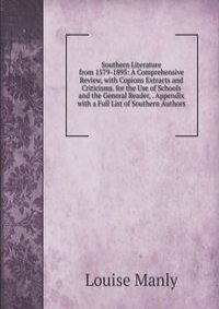 Southern Literature from 1579-1895: A Comprehensive Review, with Copions Extracts and Criticisms. for the Use of Schools and the General Reader, . Appendix with a Full List of Southern Authors