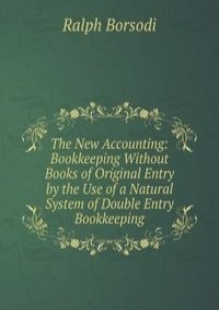 The New Accounting: Bookkeeping Without Books of Original Entry by the Use of a Natural System of Double Entry Bookkeeping
