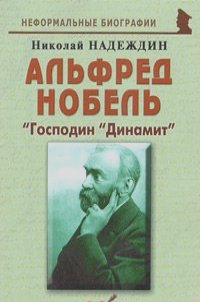 Николай Надеждин - Альфред Нобель. "Господин "Динамит"