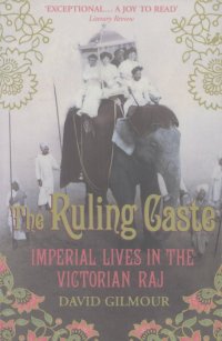 Дэвид Гилмор - The Ruling Caste: Imperial Lives in the Victorian Raj