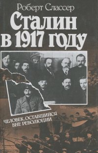 Роберт Слассер - Сталин в 1917 году. Человек, оставшийся вне революции
