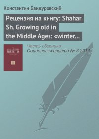 Константин Бандуровский - Рецензия на книгу: Shahar Sh. Growing old in the Middle Ages: «winter clothes us in shadow and pain». Translated from the Hebrew by Yael Lotan. L.; N. Y.: Routledge, 1997