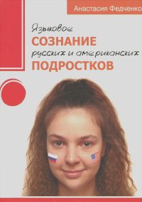 Анастасия Федченко - Языковое сознание русских и американских подростков