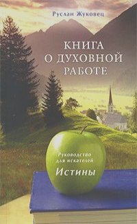 Руслан Жуковец - Книга о духовной работе. Руководство для искателей Истины