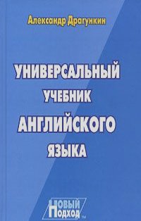 Александр Драгункин - Универсальный учебник английского языка. Новый подход