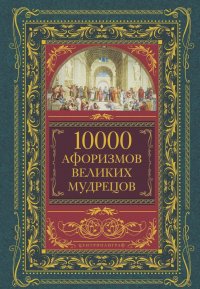  Коллектив авторов - 10000 афоризмов великих мудрецов