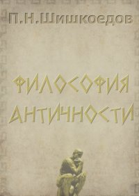 Павел Шишкоедов - Философия античности