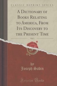 A Dictionary of Books Relating to America, From Its Discovery to the Present Time, Vol. 5 (Classic Reprint)