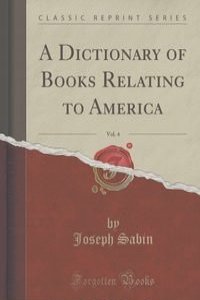 A Dictionary of Books Relating to America, Vol. 4 (Classic Reprint)
