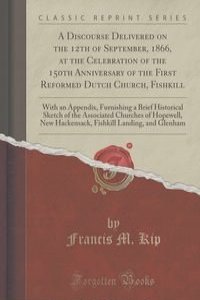 A Discourse Delivered on the 12th of September, 1866, at the Celebration of the 150th Anniversary of the First Reformed Dutch Church, Fishkill