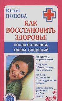 Юлия Попова - Как восстановить здоровье после болезней, травм, операций