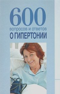 Виктория Шафоростова, Анна Шендакова - 600 вопросов и ответов о гипертонии