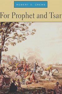 Richard D. Crews - For Prophet and Tsar: Islam and Empire in Russia and Central Asia