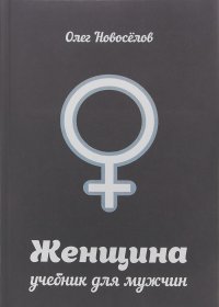 Олег Новоселов - Женщина. Учебник для мужчин