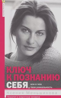 Ксения Меньшикова - Ключ к познанию себя, или В чем твоя уникальность. Психотип и энергетика человека