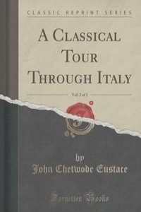 A Classical Tour Through Italy, Vol. 2 of 3 (Classic Reprint)