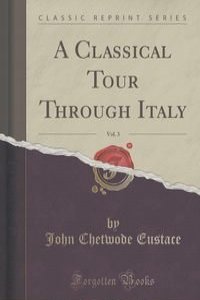 A Classical Tour Through Italy, Vol. 3 (Classic Reprint)