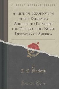 A Critical Examination of the Evidences Adduced to Establish the Theory of the Norse Discovery of America (Classic Reprint)