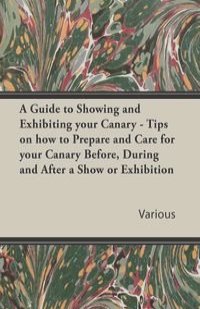 A Guide to Showing and Exhibiting Your Canary - Tips on How to Prepare and Care for Your Canary Before, During and After a Show or Exhibition