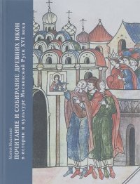 Мария Маханько - Почитание и собирание древних икон в истории и культуре Московской Руси XVI века