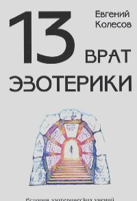 Евгений Колесов - 13 врат эзотерики. История эзотерических учений от Адама до наших дней