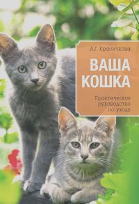 Анастасия Красичкова - Ваша кошка. Практическое руководство по уходу