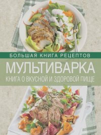 Ирина Михайлова - Мультиварка. Книга о вкусной и здоровой пище