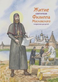 Александр Ткаченко - Житие святителя Филиппа Московского в пересказе для детей