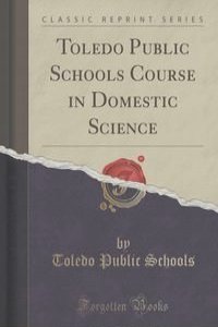 Toledo Public Schools Course in Domestic Science (Classic Reprint)
