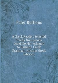 A Greek Reader: Selected Chiefly from Jacobs' Greek Reader, Adapted to Bullions' Greek Grammar (Ancient Greek Edition)
