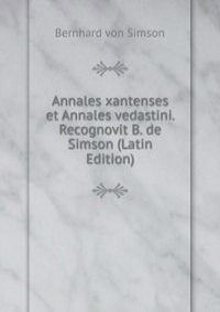 Annales xantenses et Annales vedastini. Recognovit B. de Simson (Latin Edition)