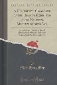 A Descriptive Catalogue of the Objects Exhibited in the National Museum of Arab Art
