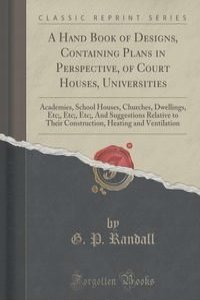 A Hand Book of Designs, Containing Plans in Perspective, of Court Houses, Universities