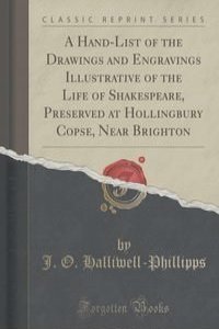 A Hand-List of the Drawings and Engravings Illustrative of the Life of Shakespeare, Preserved at Hollingbury Copse, Near Brighton (Classic Reprint)