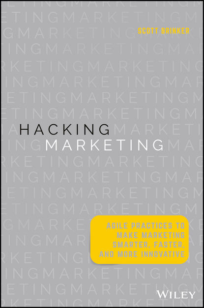 Scott  Brinker - Hacking Marketing. Agile Practices to Make Marketing Smarter, Faster, and More Innovative
