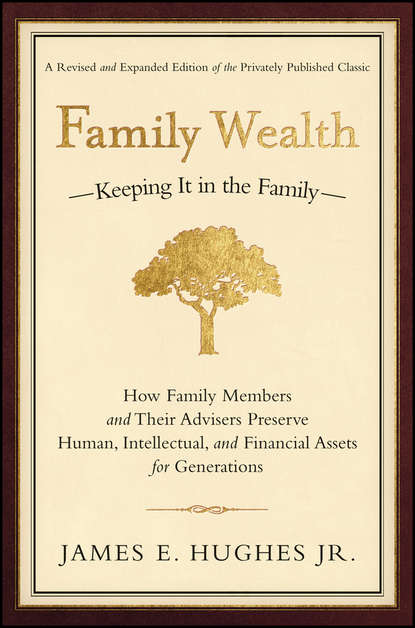 James E. Hughes, Jr. - Family Wealth. Keeping It in the Family--How Family Members and Their Advisers Preserve Human, Intellectual, and Financial Assets for Generations